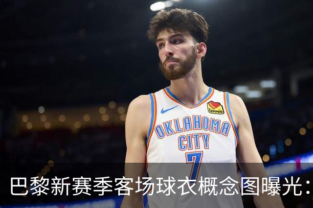 巴黎新赛季客场球衣概念图曝光：米棕配色尽显优雅